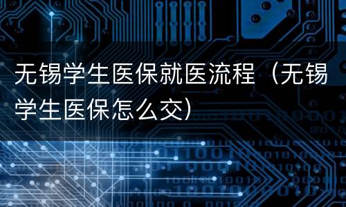无锡学生医保就医流程（无锡学生医保怎么交）