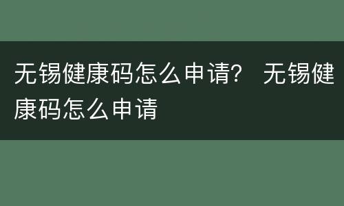无锡健康码怎么申请？ 无锡健康码怎么申请