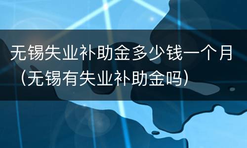 无锡失业补助金多少钱一个月（无锡有失业补助金吗）