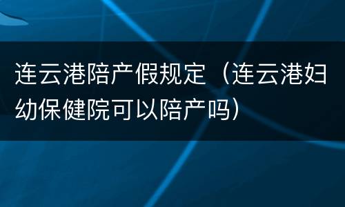 连云港陪产假规定（连云港妇幼保健院可以陪产吗）