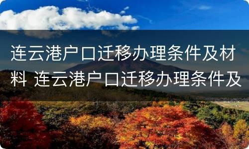 连云港户口迁移办理条件及材料 连云港户口迁移办理条件及材料是什么