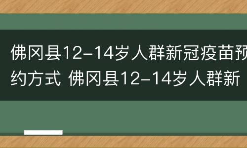佛冈县12-14岁人群新冠疫苗预约方式 佛冈县12-14岁人群新冠疫苗预约方式