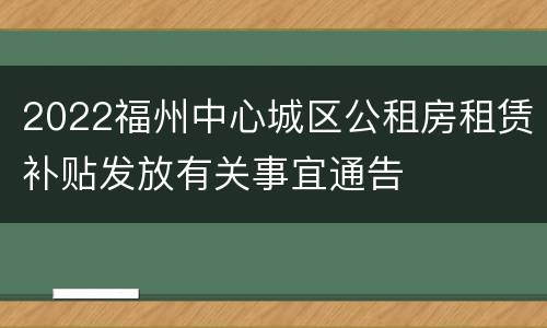 2022福州中心城区公租房租赁补贴发放有关事宜通告