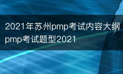2021年苏州pmp考试内容大纲 pmp考试题型2021