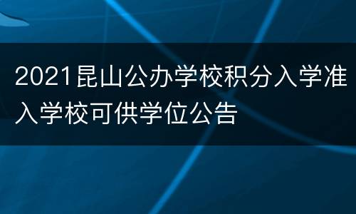 2021昆山公办学校积分入学准入学校可供学位公告