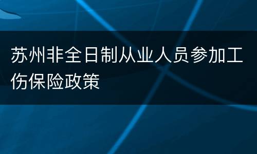 苏州非全日制从业人员参加工伤保险政策