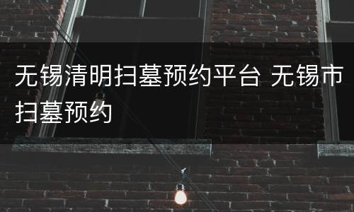 无锡清明扫墓预约平台 无锡市扫墓预约