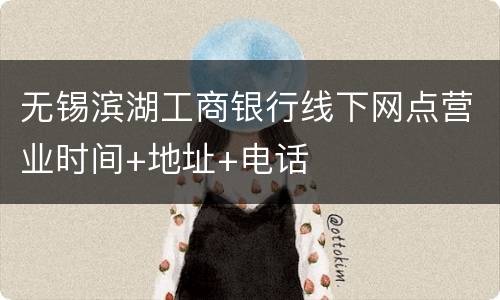 无锡滨湖工商银行线下网点营业时间+地址+电话
