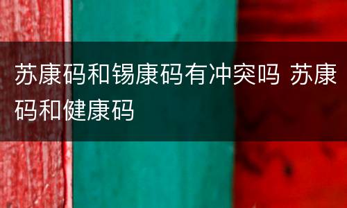 苏康码和锡康码有冲突吗 苏康码和健康码