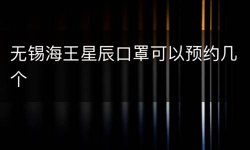 无锡海王星辰口罩可以预约几个
