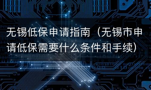 无锡低保申请指南（无锡市申请低保需要什么条件和手续）