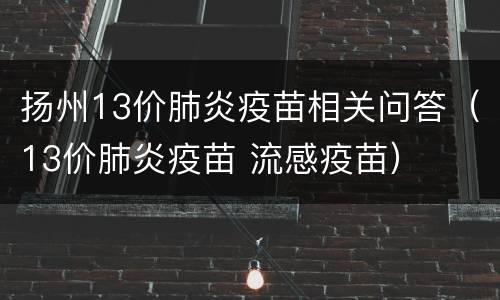 扬州13价肺炎疫苗相关问答（13价肺炎疫苗 流感疫苗）