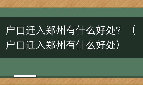 户口迁入郑州有什么好处？（户口迁入郑州有什么好处）