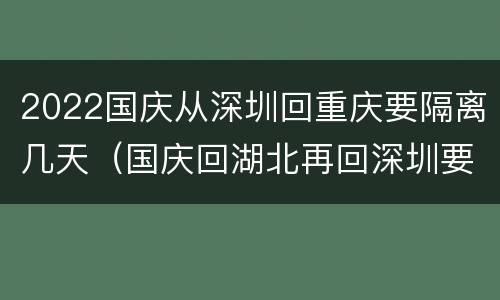 2022国庆从深圳回重庆要隔离几天（国庆回湖北再回深圳要隔离吗）