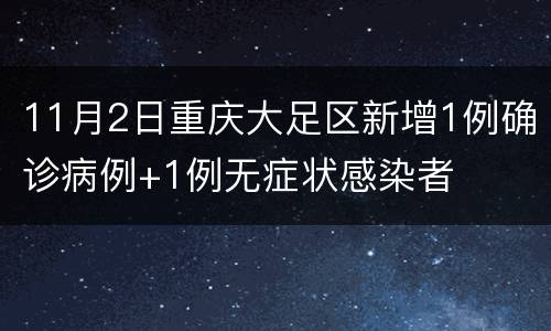 11月2日重庆大足区新增1例确诊病例+1例无症状感染者