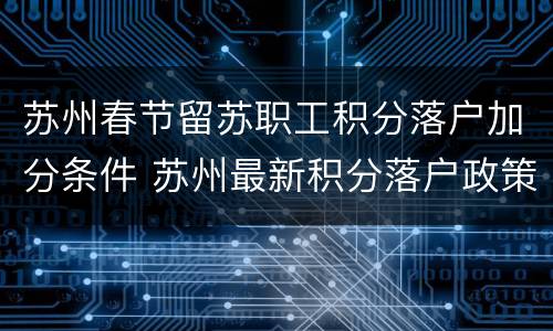 苏州春节留苏职工积分落户加分条件 苏州最新积分落户政策