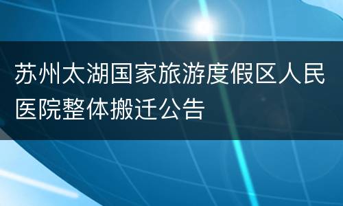 苏州太湖国家旅游度假区人民医院整体搬迁公告