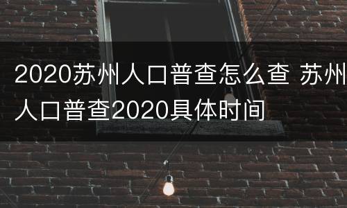 2020苏州人口普查怎么查 苏州人口普查2020具体时间