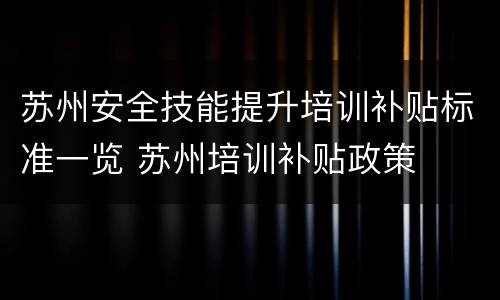 苏州安全技能提升培训补贴标准一览 苏州培训补贴政策