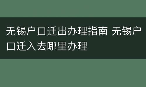 无锡户口迁出办理指南 无锡户口迁入去哪里办理