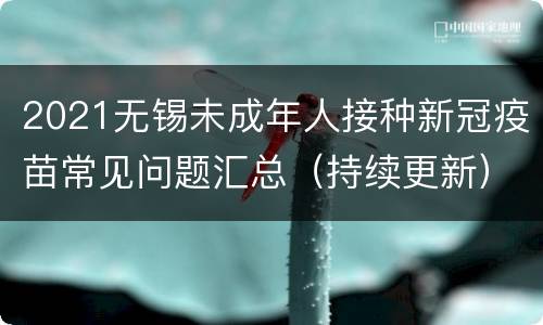 2021无锡未成年人接种新冠疫苗常见问题汇总（持续更新）