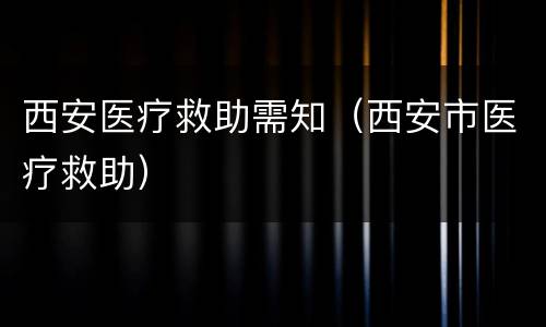西安医疗救助需知（西安市医疗救助）