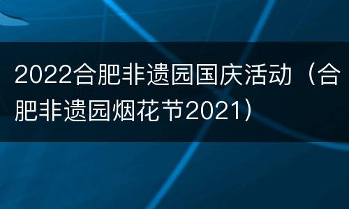2022合肥非遗园国庆活动（合肥非遗园烟花节2021）