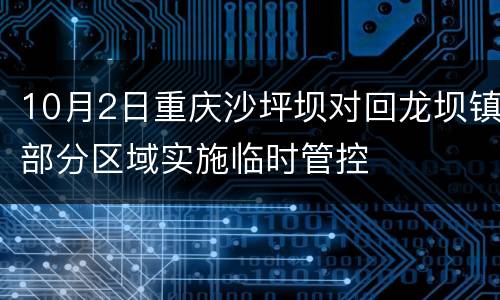 10月2日重庆沙坪坝对回龙坝镇部分区域实施临时管控