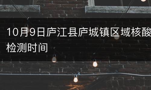 10月9日庐江县庐城镇区域核酸检测时间