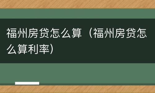 福州房贷怎么算（福州房贷怎么算利率）