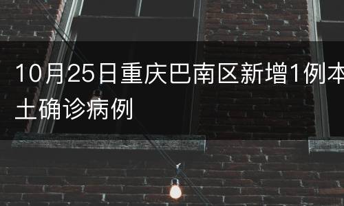 10月25日重庆巴南区新增1例本土确诊病例
