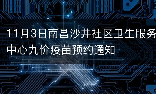 11月3日南昌沙井社区卫生服务中心九价疫苗预约通知