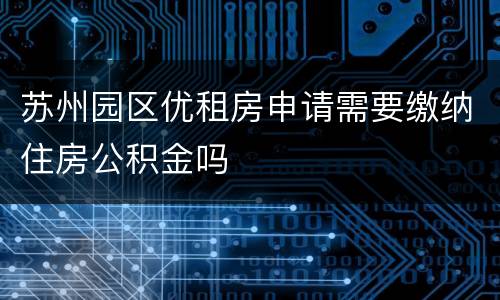 苏州园区优租房申请需要缴纳住房公积金吗