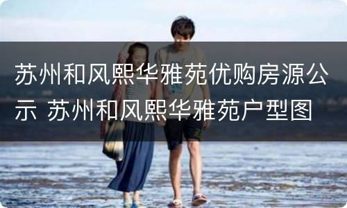 苏州和风熙华雅苑优购房源公示 苏州和风熙华雅苑户型图