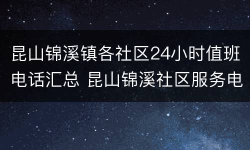昆山锦溪镇各社区24小时值班电话汇总 昆山锦溪社区服务电话