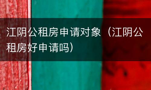 江阴公租房申请对象（江阴公租房好申请吗）