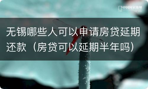 无锡哪些人可以申请房贷延期还款（房贷可以延期半年吗）