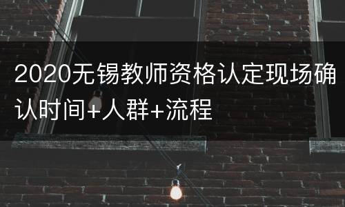 2020无锡教师资格认定现场确认时间+人群+流程