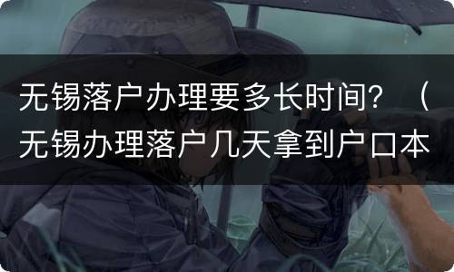无锡落户办理要多长时间？（无锡办理落户几天拿到户口本）