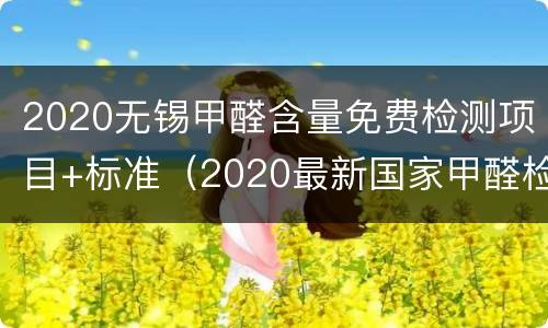 2020无锡甲醛含量免费检测项目+标准（2020最新国家甲醛检测标准）