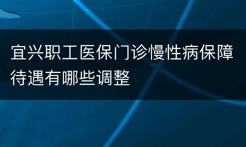 宜兴职工医保门诊慢性病保障待遇有哪些调整