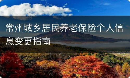 常州城乡居民养老保险个人信息变更指南
