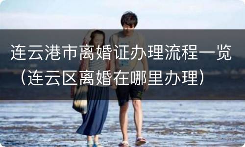 连云港市离婚证办理流程一览（连云区离婚在哪里办理）