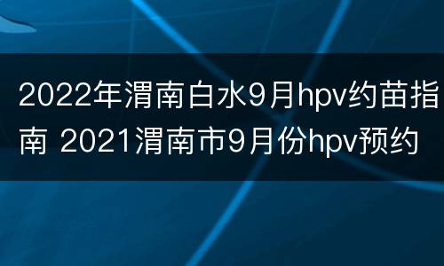 2022年渭南白水9月hpv约苗指南 2021渭南市9月份hpv预约