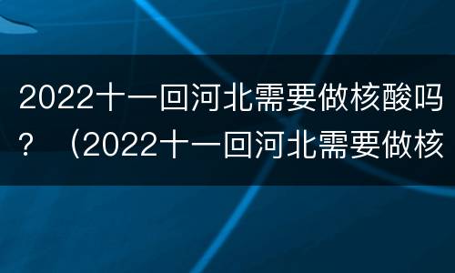2022十一回河北需要做核酸吗？（2022十一回河北需要做核酸吗今天）