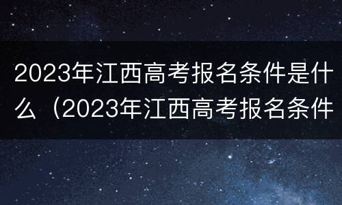 2023年江西高考报名条件是什么（2023年江西高考报名条件是什么呢）