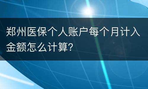郑州医保个人账户每个月计入金额怎么计算？