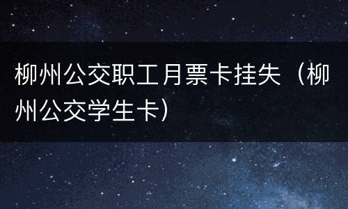 柳州公交职工月票卡挂失（柳州公交学生卡）