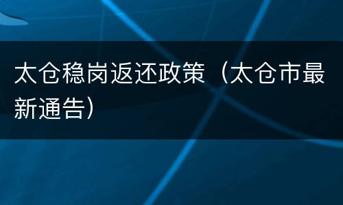 太仓稳岗返还政策（太仓市最新通告）