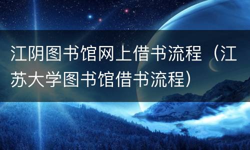 江阴图书馆网上借书流程（江苏大学图书馆借书流程）